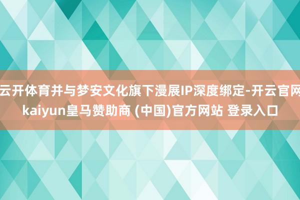 云开体育并与梦安文化旗下漫展IP深度绑定-开云官网kaiyun皇马赞助商 (中国)官方网站 登录入口