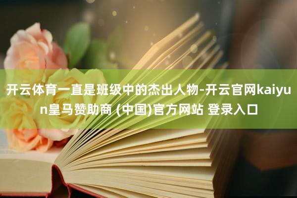 开云体育一直是班级中的杰出人物-开云官网kaiyun皇马赞助商 (中国)官方网站 登录入口