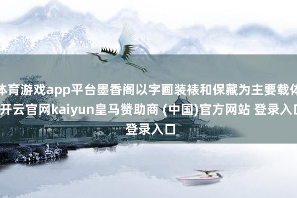 体育游戏app平台墨香阁以字画装裱和保藏为主要载体-开云官网kaiyun皇马赞助商 (中国)官方网站 登录入口