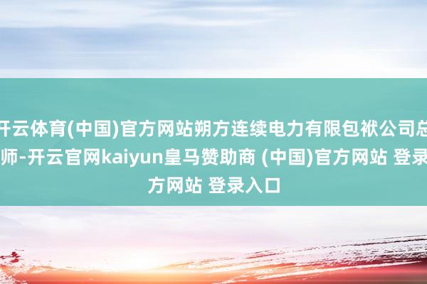 开云体育(中国)官方网站朔方连续电力有限包袱公司总司帐师-开云官网kaiyun皇马赞助商 (中国)官方网站 登录入口